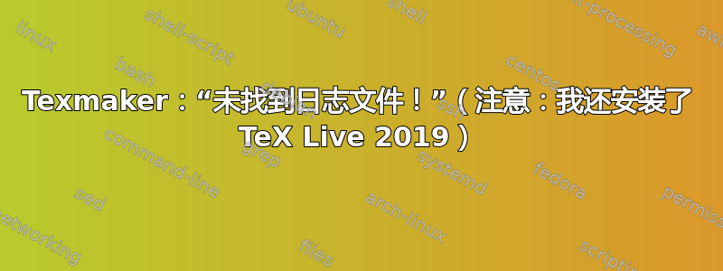 Texmaker：“未找到日志文件！”（注意：我还安装了 TeX Live 2019）