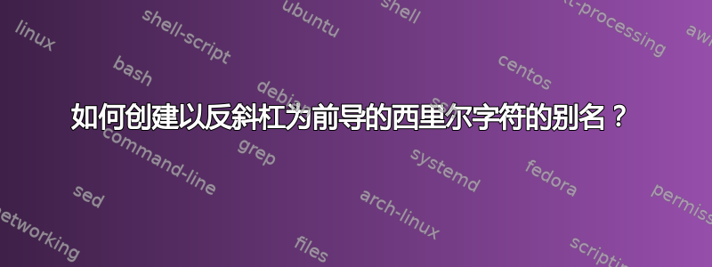 如何创建以反斜杠为前导的西里尔字符的别名？