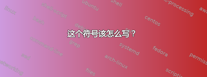 这个符号该怎么写？