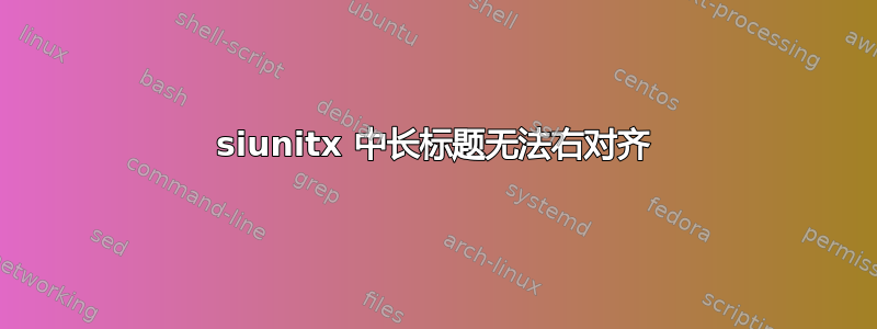 siunitx 中长标题无法右对齐