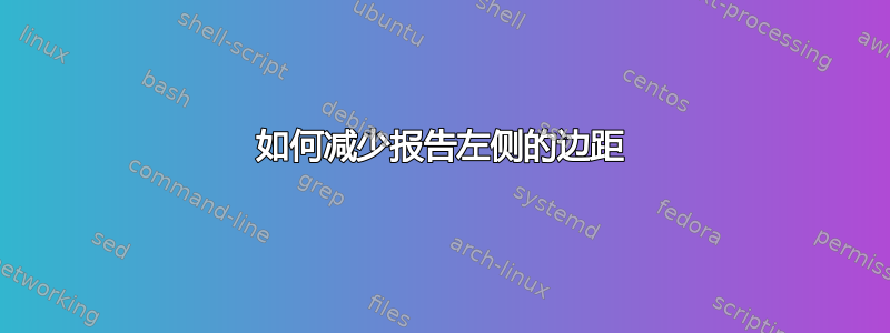 如何减少报告左侧的边距