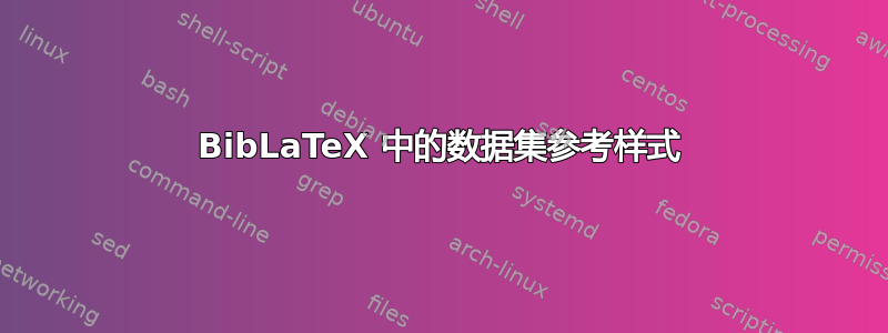 BibLaTeX 中的数据集参考样式