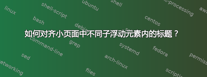 如何对齐小页面中不同子浮动元素内的标题？