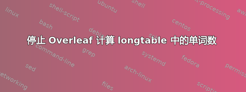 停止 Overleaf 计算 longtable 中的单词数