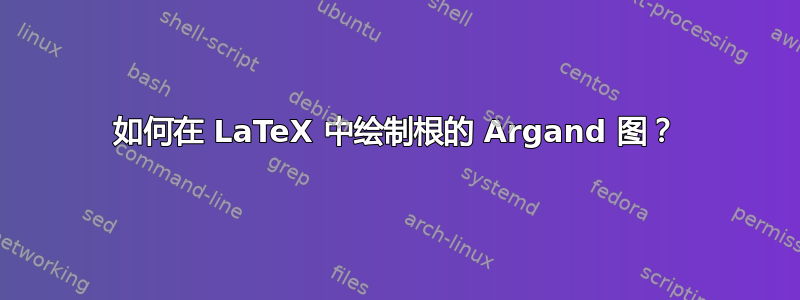 如何在 LaTeX 中绘制根的 Argand 图？