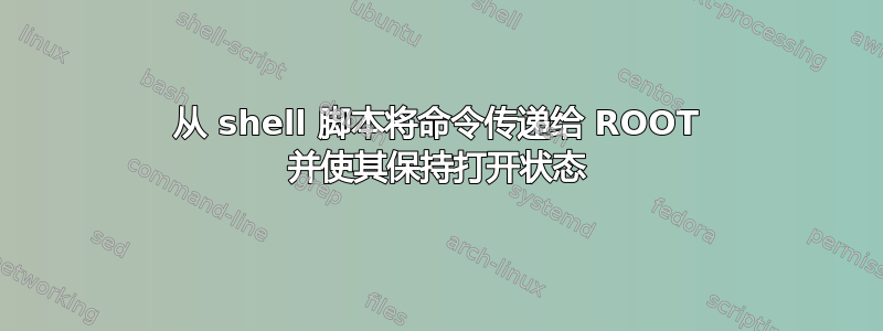 从 shell 脚本将命令传递给 ROOT 并使其保持打开状态