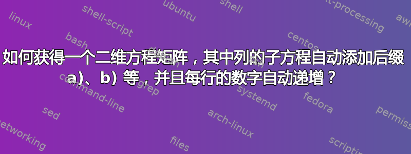 如何获得一个二维方程矩阵，其中列的子方程自动添加后缀 a)、b) 等，并且每行的数字自动递增？