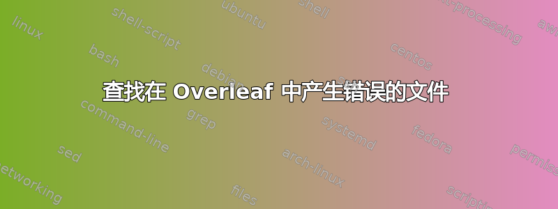 查找在 Overleaf 中产生错误的文件