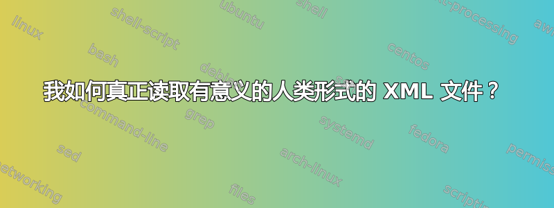 我如何真正读取有意义的人类形式的 XML 文件？