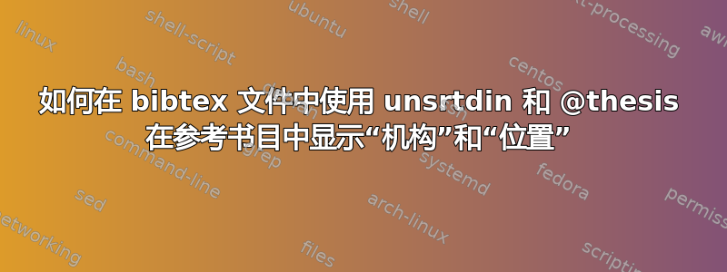 如何在 bibtex 文件中使用 unsrtdin 和 @thesis 在参考书目中显示“机构”和“位置”