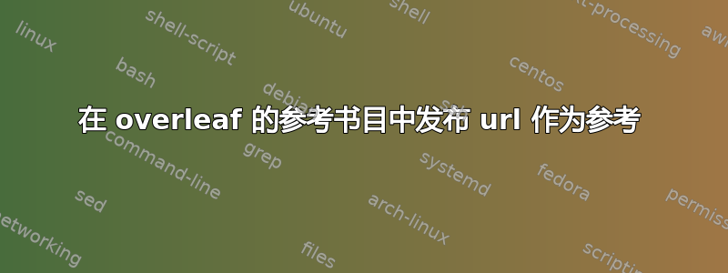 在 overleaf 的参考书目中发布 url 作为参考