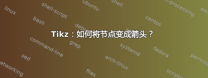 Tikz：如何将节点变成箭头？