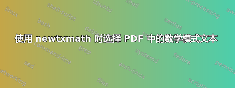 使用 newtxmath 时选择 PDF 中的数学模式文本