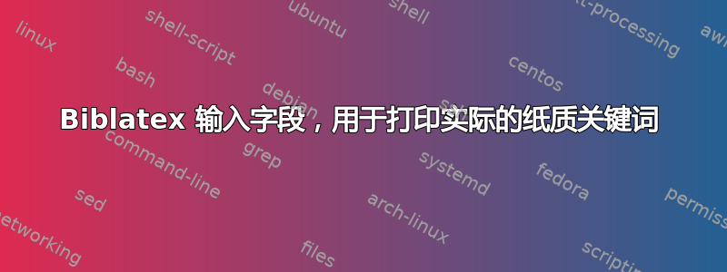 Biblatex 输入字段，用于打印实际的纸质关键词