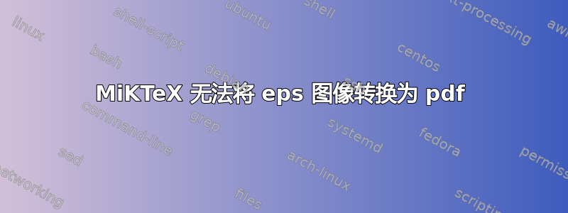 MiKTeX 无法将 eps 图像转换为 pdf