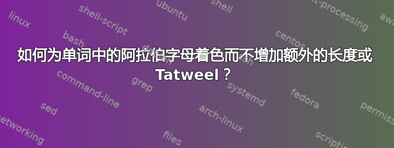 如何为单词中的阿拉伯字母着色而不增加额外的长度或 Tatweel？