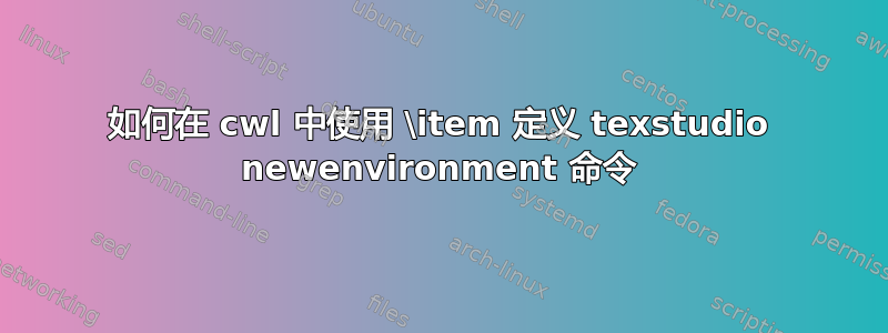 如何在 cwl 中使用 \item 定义 texstudio newenvironment 命令