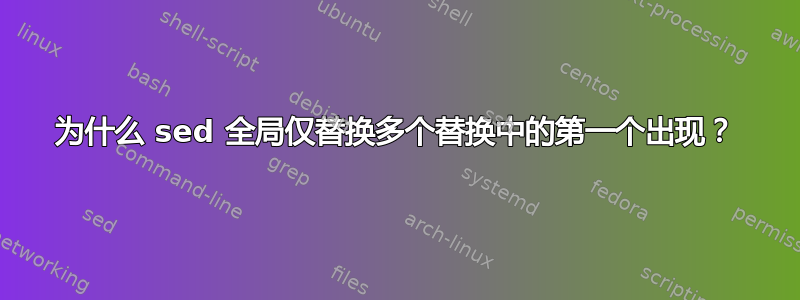 为什么 sed 全局仅替换多个替换中的第一个出现？