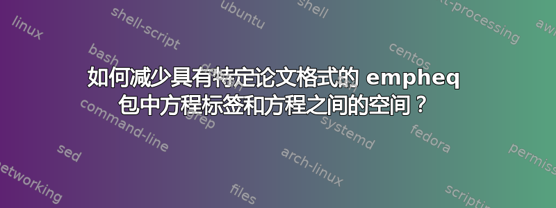 如何减少具有特定论文格式的 empheq 包中方程标签和方程之间的空间？