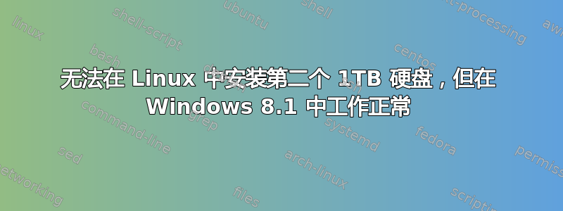 无法在 Linux 中安装第二个 1TB 硬盘，但在 Windows 8.1 中工作正常