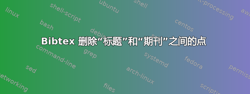 Bibtex 删除“标题”和“期刊”之间的点