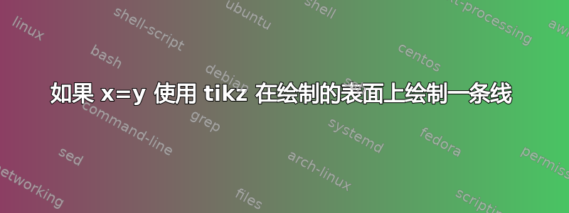 如果 x=y 使用 tikz 在绘制的表面上绘制一条线