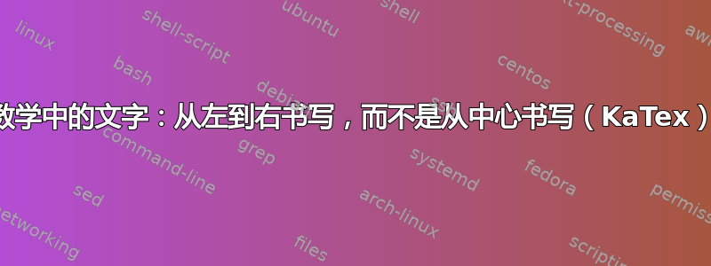 数学中的文字：从左到右书写，而不是从中心书写（KaTex）