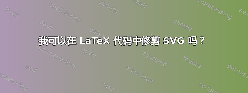 我可以在 LaTeX 代码中修剪 SVG 吗？