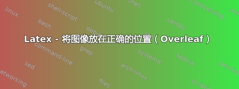 Latex - 将图像放在正确的位置（Overleaf）