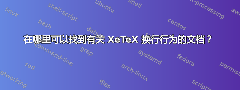 在哪里可以找到有关 XeTeX 换行行为的文档？