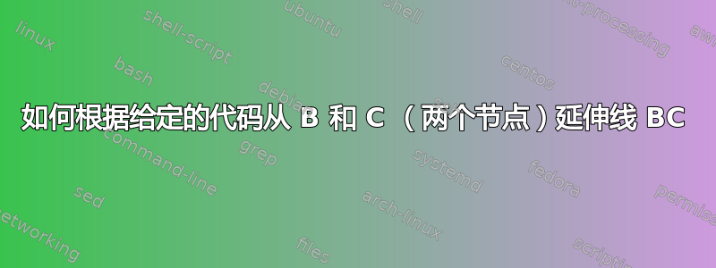 如何根据给定的代码从 B 和 C （两个节点）延伸线 BC