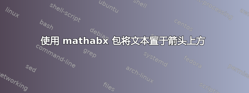 使用 mathabx 包将文本置于箭头上方