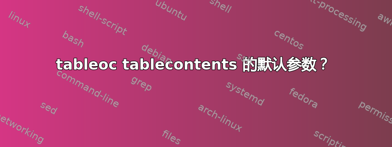 tableoc tablecontents 的默认参数？