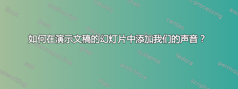 如何在演示文稿的幻灯片中添加我们的声音？