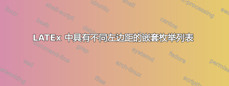 LATEx 中具有不同左边距的嵌套枚举列表