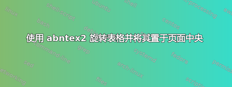 使用 abntex2 旋转表格并将其置于页面中央