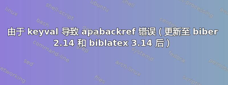 由于 keyval 导致 apabackref 错误（更新至 biber 2.14 和 biblatex 3.14 后）