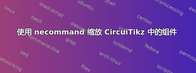 使用 necommand 缩放 CircuiTikz 中的组件