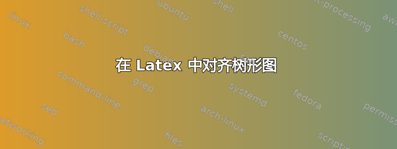 在 Latex 中对齐树形图