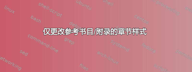 仅更改参考书目/附录的章节样式