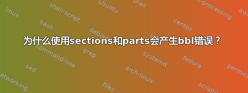 为什么使用sections和parts会产生bbl错误？