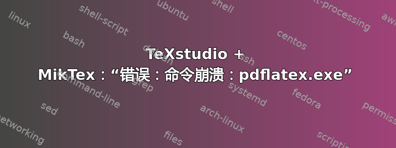 TeXstudio + MikTex：“错误：命令崩溃：pdflatex.exe”