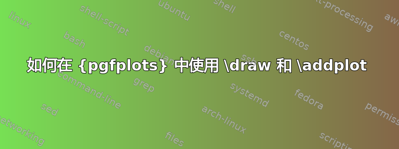 如何在 {pgfplots} 中使用 \draw 和 \addplot