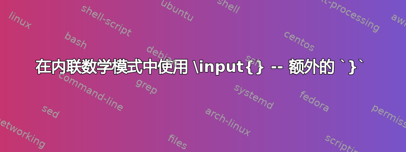 在内联数学模式中使用 \input{} -- 额外的 `}`