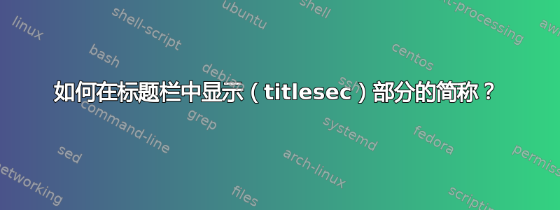 如何在标题栏中显示（titlesec）部分的简称？