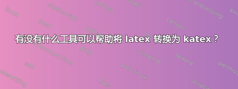 有没有什么工具可以帮助将 latex 转换为 katex？