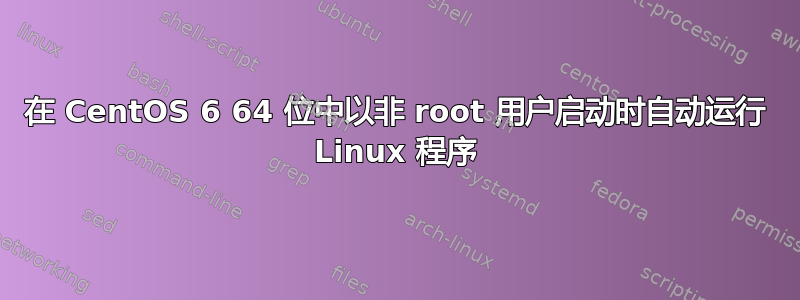 在 CentOS 6 64 位中以非 root 用户启动时自动运行 Linux 程序