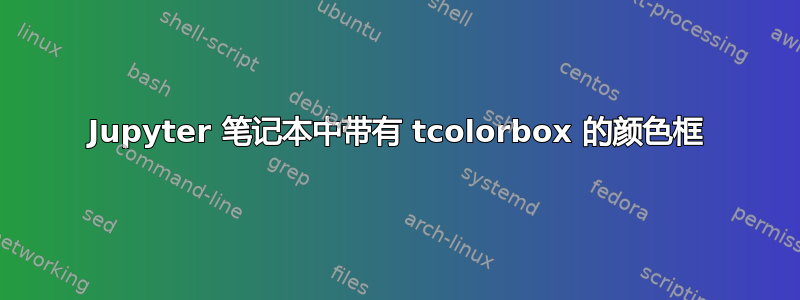 Jupyter 笔记本中带有 tcolorbox 的颜色框