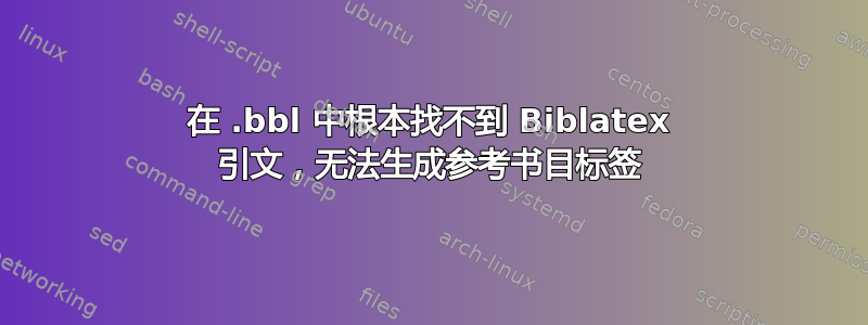 在 .bbl 中根本找不到 Biblatex 引文，无法生成参考书目标签