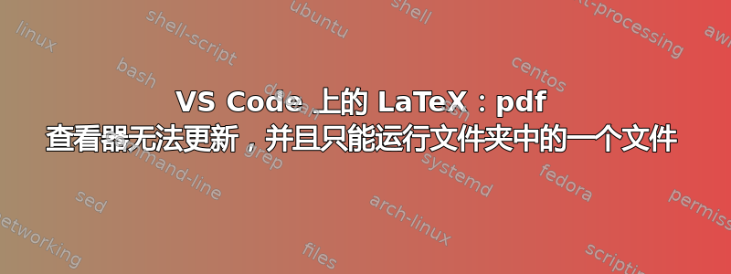 VS Code 上的 LaTeX：pdf 查看器无法更新，并且只能运行文件夹中的一个文件